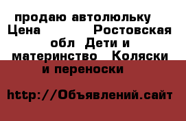 продаю автолюльку  › Цена ­ 2 000 - Ростовская обл. Дети и материнство » Коляски и переноски   